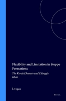 Flexibility and Limitation in Steppe Formations: The Kerait Khanate and Chinggis Khan (Ottoman Empire and Its Heritage, V. 15) 9004108025 Book Cover