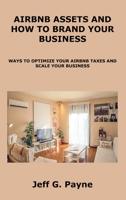 Airbnb Assets and How to Brand Your Business: Ways to Optimize Your Airbnb Taxes and Scale Your Business 1806153246 Book Cover