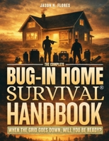 The Complete BUG-IN Home Survival Handbook: Transform Your House Into a Self-Sufficient Fortress • Master Water Storage, Food Independence, Power ... & Crisis Management for Any Emergency B0GKQNSGW2 Book Cover