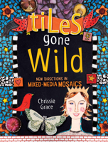 Tiles Gone Wild: New Directions In Mixed Media Mosaics 1600610811 Book Cover