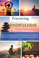 Practicing Mindfulness: An Ten-Week Plan for Finding Peace in a Frantic World. Reclaiming the Present Moment and Your Life 1802218483 Book Cover