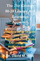 The 21st Century 80/20 Learner and Learnings Approach: Ultimate Guide To Hone Your Skills Improve Learning Speed and Learn How To Memorize Anything B0CPWG25PS Book Cover