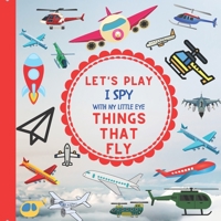 Let's Play I Spy With My Little Eye Things That Fly: : A Fun Guessing Interactive Book with Planes, Helicopters and other things that fly! For kids ages 2-5, Toddlers and Preschoolers! B08QBY9P6S Book Cover