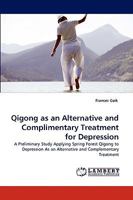 Qigong as an Alternative and Complimentary Treatment for Depression: A Preliminary Study Applying Spring Forest Qigong to Depression As an Alternative and Complementary Treatment 383836564X Book Cover