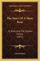 The Story Of A Moss Rose: Or Ruth And The Orphan Family 1437339670 Book Cover