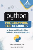 Python: Python Programming for Beginners: An Easy and Step-By-Step Guide for Absolute Beginners 1719103283 Book Cover