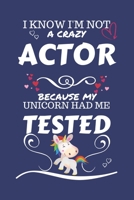 I Know I'm Not A Crazy Actor Because My Unicorn Had Me Tested: Perfect Gag Gift For An Actor Who 100% Isn't Crazy! | Blank Lined Notebook Journal | ... | Birthday| Hen | Stag Do | Anniversary | 1672703530 Book Cover