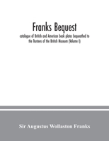 Franks bequest: catalogue of British and American book plates bequeathed to the Trustees of the British Museum (Volume I) 9354036155 Book Cover
