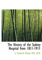 The History of the Sydney Hospital from 1811-1911 1117682145 Book Cover