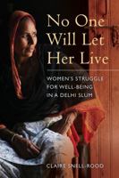 No One Will Let Her Live: Women's Struggle for Well-Being in a Delhi Slum 0520284828 Book Cover