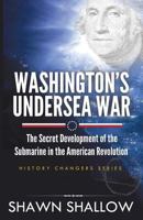 Washington's Undersea War: The secret development of the submarine in the American Revolution (History Changers Book 2) 1619844516 Book Cover