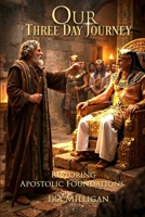 Our Three Day Journey - Restoring Apostolic Foundations B0GGW6BRHT Book Cover