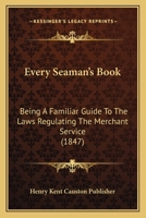 Every Seaman’s Book: Being A Familiar Guide To The Laws Regulating The Merchant Service 1120279410 Book Cover