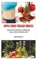 APPLE CIDER VINEGAR MIRACLE: Essential Recipes & Remedies to Lose Weight, Detox, Cleanse, and Heal Your Body Inside and Out B08GBHCH1Y Book Cover