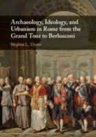 Archaeology, Ideology, and Urbanism in Rome from the Grand Tour to Berlusconi 0521874599 Book Cover