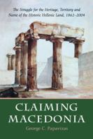 Claiming Macedonia: The Struggle for the Heritage, Territory and Name of the Historic Hellenic Land, 1862-2004 0786423234 Book Cover