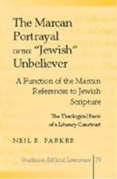 The Marcan Portrayal of the "Jewish" Unbeliever: A Function of the Marcan References to Jewish Scripture: The Theological Basis of a Literary Construct (Studies in Biblical Literature) 0820474835 Book Cover
