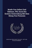Briefe Von Gellert Und Rabener, Wie Auch Des Erstern Unterredung Mit Dem Knig Von Preussen 1377208478 Book Cover