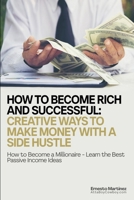 How to Become Rich and Successful: Creative Ways to Make Money with a Side Hustle: How to Become a Millionaire - Learn the Best Passive Income Ideas (Entrepreneurship) 1646350057 Book Cover