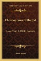 Chronograms Collected, More Than 4,000 in Number: Since the Publication of the two Preceding Volumes in 1882 and 1885 1017711488 Book Cover