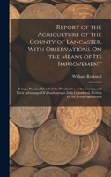 Report of the Agriculture of the County of Lancaster, with Observations On the Means of Its Improvement: Being a Practical Detail of the Peculiarities ... Written for the Royal Agricultural 1018450203 Book Cover