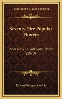 Seventy-Five Popular Flowers, and How to Cultivate Them 046977231X Book Cover