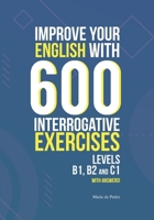 Improve Your English with 600 Interrogative Exercises: LEVELS B1, B2 and C1 with Answers! 1705943551 Book Cover