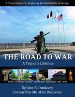 The Road to War a Trip of a Lifetime: A Travel Guide for Exploring the Battlefields of Europe 0986095524 Book Cover