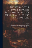 The Story of the Chevalier Bayard, From the Fr. of M. De Berville, and Others, by E. Walford 1021248711 Book Cover