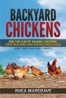 Backyard Chickens: Join the Fun of Raising Chickens, Coop Building and Delicious Fresh Eggs (Hint: Keep Your Girls Happy!) 1546912312 Book Cover