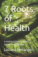 7 Roots of Health: A Holistic Guide to Vitality, Balance, and Purpose B0DQTHN8HF Book Cover