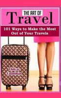 The Art of Travel: 101 Ways to Make the Most Out of Your Travels 1517745551 Book Cover