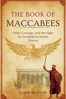 THE BOOK OF MACCABEES: Faith, Courage, and the Fight for Freedom in Jewish History B0FCHGD1VB Book Cover