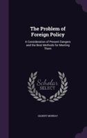 The Problem of Foreign Policy: A Consideration of Present Dangers and the ... 1287342841 Book Cover