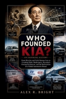 WHO FOUNDED KIA? AN INSPIRING HISTORY: From Bicycles and Early Korean Cars to Crushing Debt, Bankruptcy, Hyundai’s Unexpected Rescue, and the ... Brand (DISCOVER SOMETHING NEW EVERYDAY) B0HFNFYBF7 Book Cover