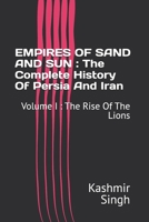 EMPIRES OF SAND AND SUN : The Complete History Of Persia And Iran: Volume I : The Rise Of The Lions B0HD2CHDWK Book Cover