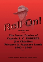 Roll On!: One Man's War including The Secret Diaries of Captain T.C. ROBERTS (1st Chindits) Prisoner in Japanese hands 1943 - 1945 1547029021 Book Cover