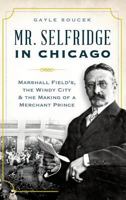 Mr. Selfridge in Chicago:: Marshall Field's, the Windy City & the Making of a Merchant Prince 1626197369 Book Cover