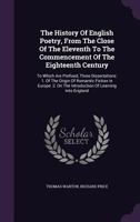 The History Of English Poetry, From The Close Of The Eleventh To The Commencement Of The Eighteenth Century: To Which Are Prefixed, Three Dissertations: 1. Of The Origin Of Romantic Fiction In Europe. 1144864704 Book Cover