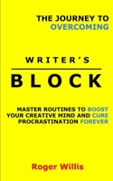 The Journey to Overcoming Writer's Block: Master Routines to Boost Your Creative Mind and Cure Procrastination Forever 1777094127 Book Cover