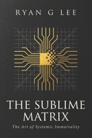 THE SUBLIME MATRIX: The Art of Systemic Immortality (The Sublime Trilogy) B0H6HY84DH Book Cover