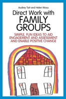 Direct Work with Family Groups: Simple, Fun Ideas to Aid Engagement and Assessment and Enable Positive Change 1849055548 Book Cover