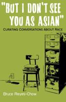 But I Don't See You as Asian: Curating Conversations about Race 0989498107 Book Cover