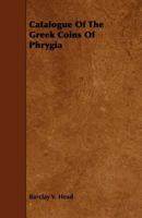 A Catalogue Of The Greek Coins In The British Museum: Phrygia 1019297247 Book Cover