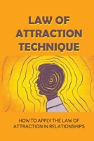 Law Of Attraction Technique: How To Apply The Law Of Attraction In Relationships: Law Of Attraction Explained B0991LPVDR Book Cover