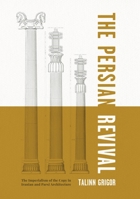 The Persian Revival: The Imperialism of the Copy in Iranian and Parsi Architecture 0271089431 Book Cover