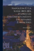 Napoléon et la Suisse 1803-1815, d'après les documents inédits des Affaires Étrangères 1019238534 Book Cover