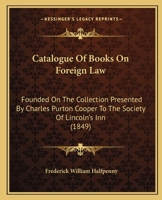 Catalogue of Books on Foreign Law: Founded on the Collection Presented by Charles Purton Cooper to the Society of Lincoln's Inn 1164597388 Book Cover