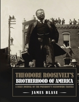 Theodore Roosevelt's Brotherhood of America: A Daily Journal of the President's Nationwide Travels B0GCGG9BMW Book Cover