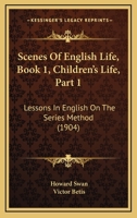 Scenes Of English Life, Book 1, Children's Life, Part 1: Lessons In English On The Series Method 112069986X Book Cover